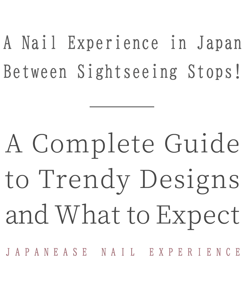 A Nail Experience in Japan Between Sightseeing Stops! A Complete Guide to Trendy Designs and What to Expect